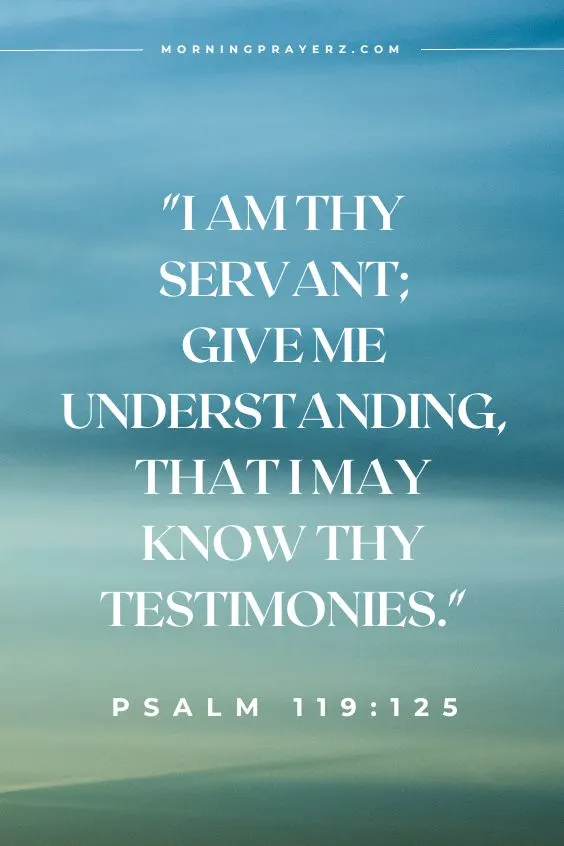 I am thy servant; give me understanding, that I may know thy testimonies.Psalm 119:125