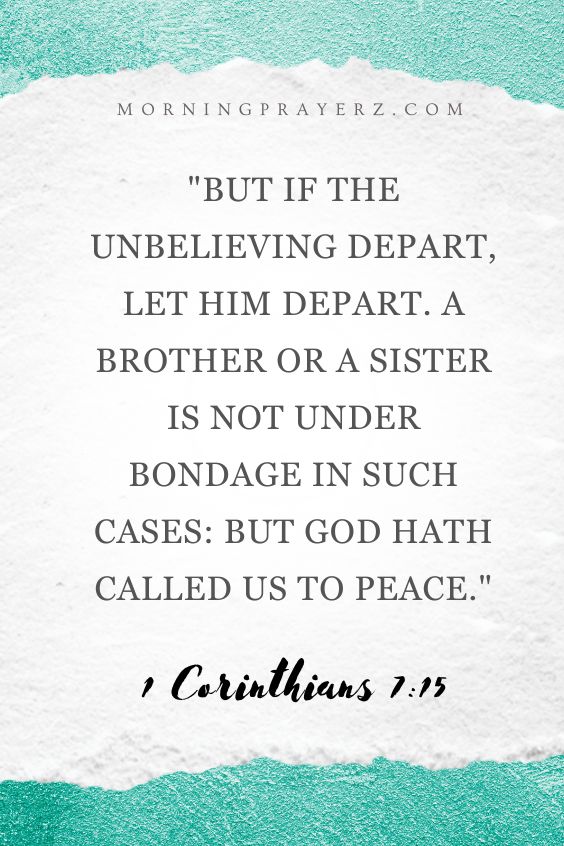 But if the unbelieving depart, let him depart. A brother or a sister is not under bondage in such cases: but God hath called us to peace. 1 Corinthians 7:15