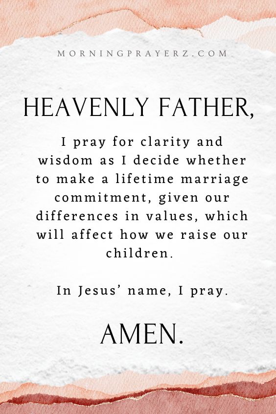 Heavenly Father, I pray for clarity and wisdom as I decide whether to make a lifetime marriage commitment, given our differences in values, which will affect how we raise our children. In Jesus’ name, I pray. Amen