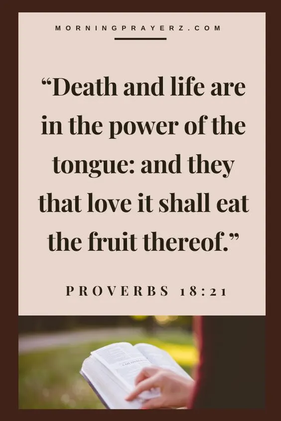 Proverbs 18:21 says, &ldquo;Death and life are in the power of the tongue: and they that love it shall eat the fruit thereof.&rdquo;