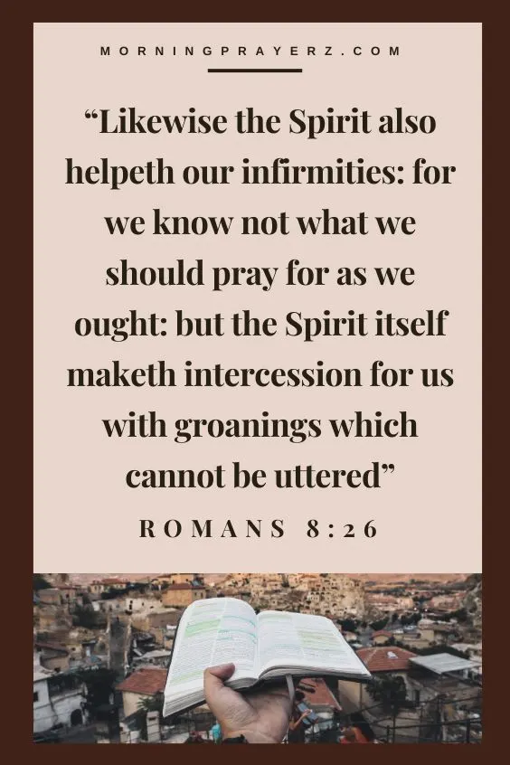 &ldquo;Likewise the Spirit also helpeth our infirmities: for we know not what we should pray for as we ought: but the Spirit itself maketh intercession for us with groanings which cannot be uttered&rdquo; (Romans 8:26)