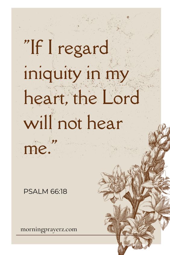 Psalm 66:18 says, "If I regard iniquity in my heart, the Lord will not hear me."