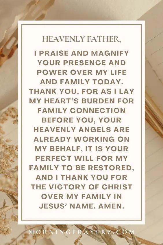 Heavenly Father, I praise and magnify Your presence and power over my life and family today. Thank You, for as I lay my heart&rsquo;s burden for family connection before You, Your heavenly angels are already working on my behalf. It is Your perfect will for my family to be restored, and I thank You for the <a href=