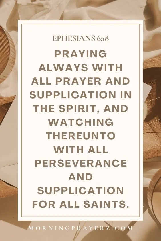 &ldquo;Praying always with all prayer and supplication in the Spirit, and watching thereunto with all perseverance and supplication for all saints.&rdquo; 