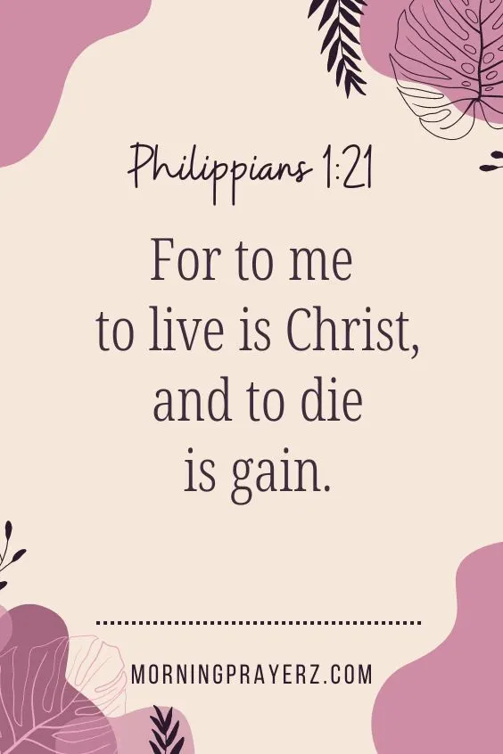 For to me to live is Christ, and to die is gain.&rdquo; Philippians 1:21