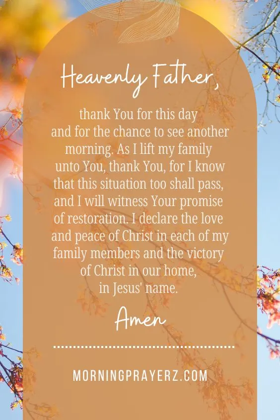 Heavenly Father, thank You for this day and for the chance to see another morning. As I lift my family unto You, thank You, for I know that this situation too shall pass, and I will witness Your promise of restoration. I declare the love and <a href=