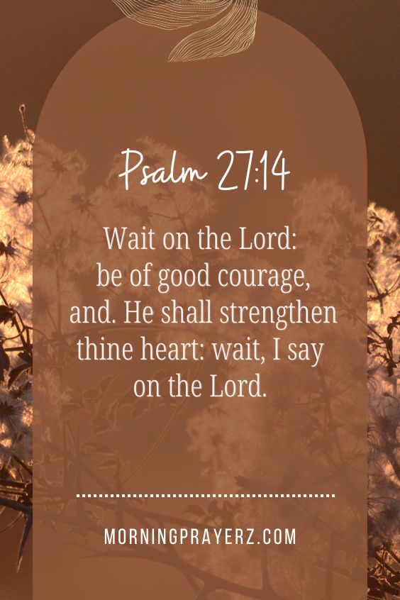 “Wait on the Lord: be of good courage, and. He shall strengthen thine heart: wait, I say on the Lord.”