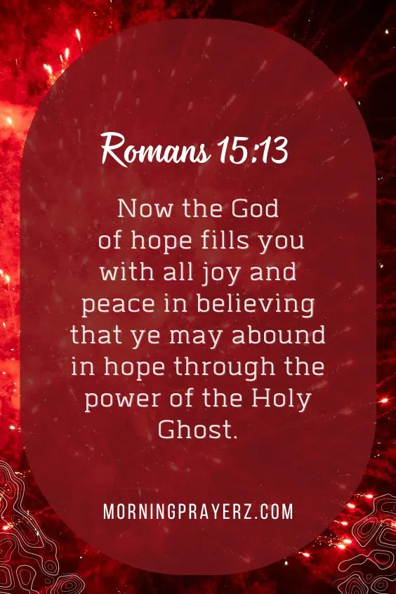 Now the God of hope fills you with all joy and peace in believing that ye may abound in hope through the power of the Holy Ghost.