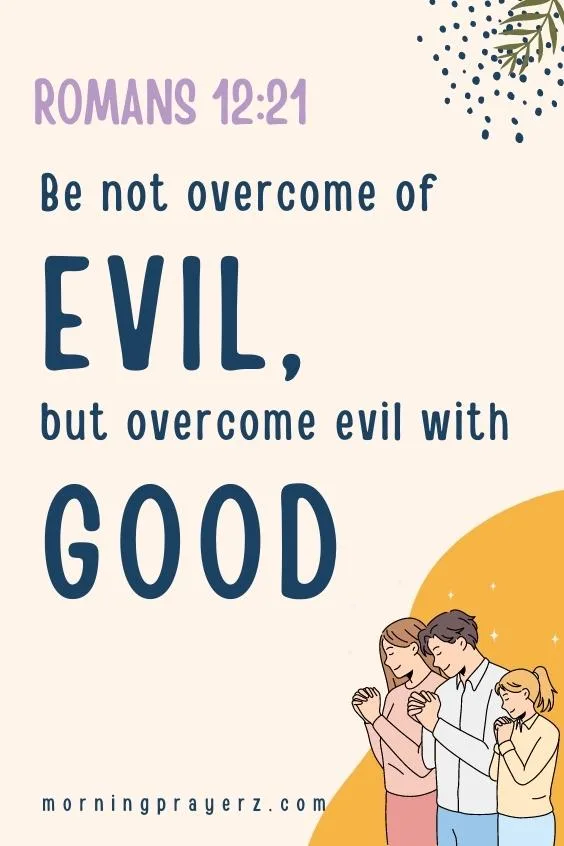 Be not overcome of evil, but overcome evil with good.&rdquo; Romans 12:21