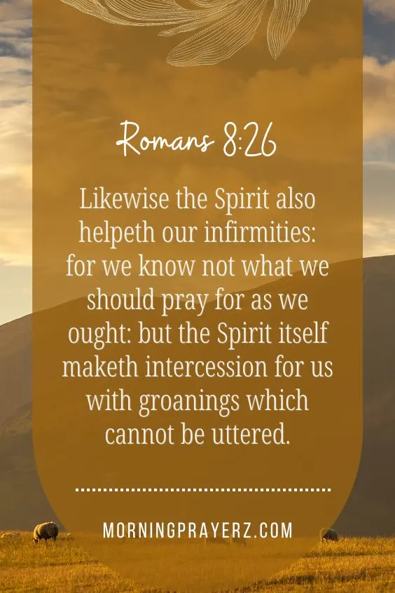 "Likewise the Spirit also helpeth our infirmities: for we know not what we should pray for as we ought: but the Spirit itself maketh intercession for us with groanings which cannot be uttered."