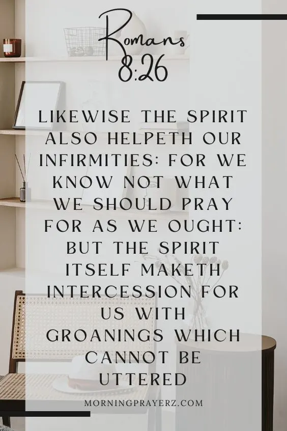 &ldquo;Likewise the Spirit also helpeth our infirmities: for we know not what we should pray for as we ought: but the Spirit itself maketh intercession for us with groanings which cannot be uttered&rdquo; 