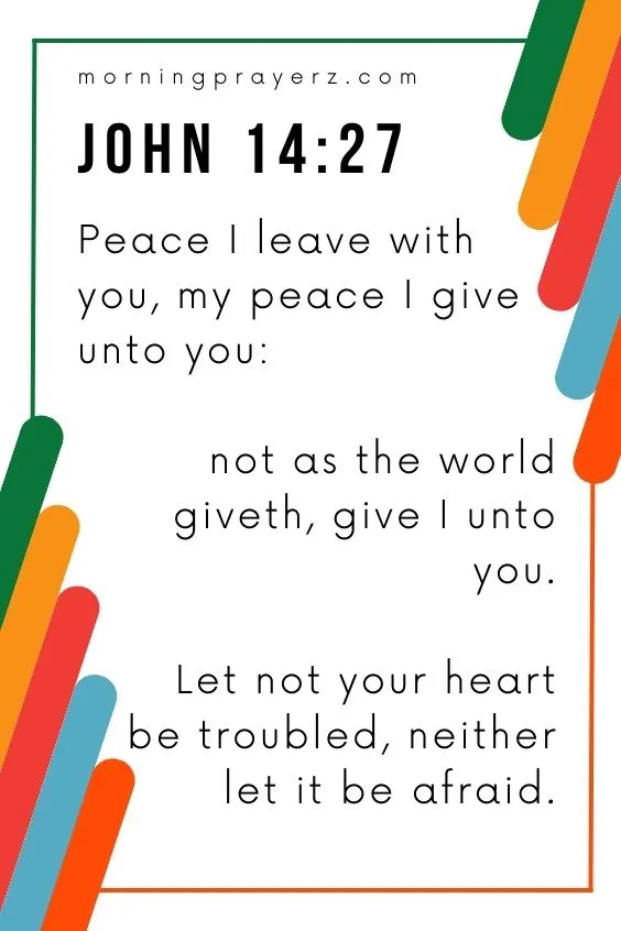 Peace I leave with you, my peace I give unto you: not as the world giveth, give I unto you. Let not your heart be troubled, neither let it be afraid. John 14:27