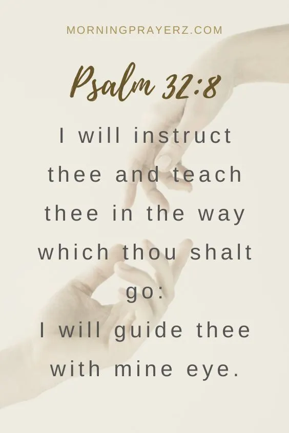 I will instruct thee and teach thee in the way which thou shalt go: I will guide thee with mine eye. Psalm 32:8