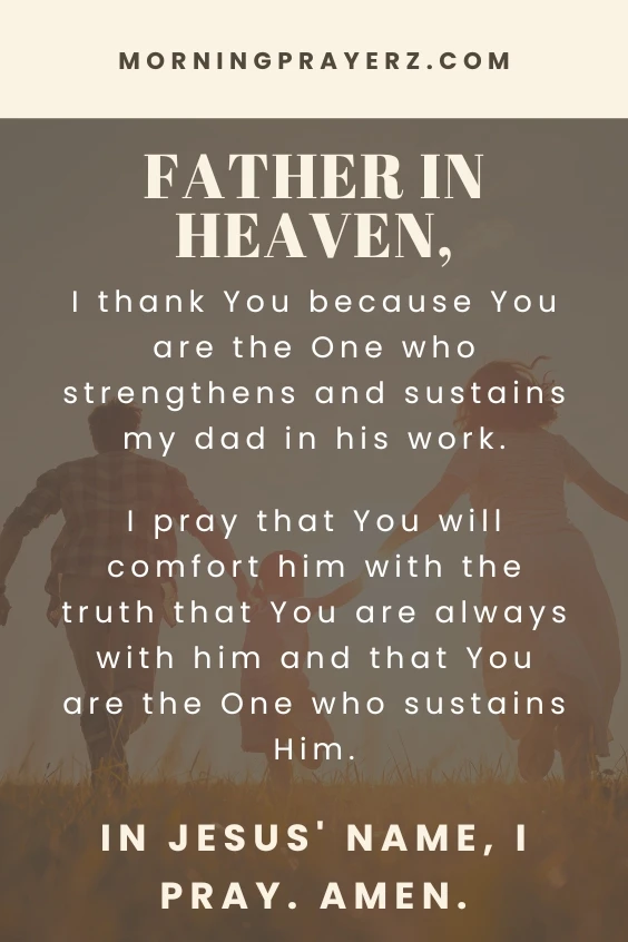Father in heaven, I thank You because You are the One who strengthens and sustains my dad in his work. I pray that You will comfort him with the truth that You are always with him and that You are the One who sustains Him. In Jesus' name, I pray. Amen.