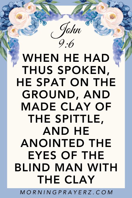 When he had thus spoken, he spat on the ground, and made clay of the spittle, and he anointed the eyes of the blind man with the clay, John 9:6
