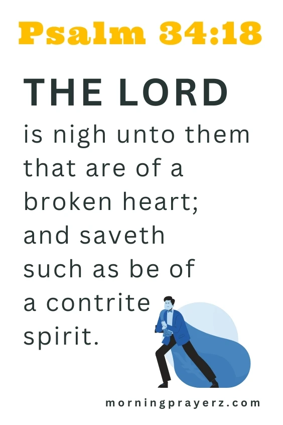 The Lord is nigh unto them that are of a broken heart; and saveth such as be of a contrite spirit.