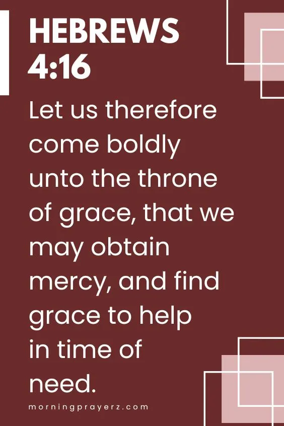 Let us therefore come boldly unto the throne of grace, that we may obtain mercy, and find grace to help in time of need.