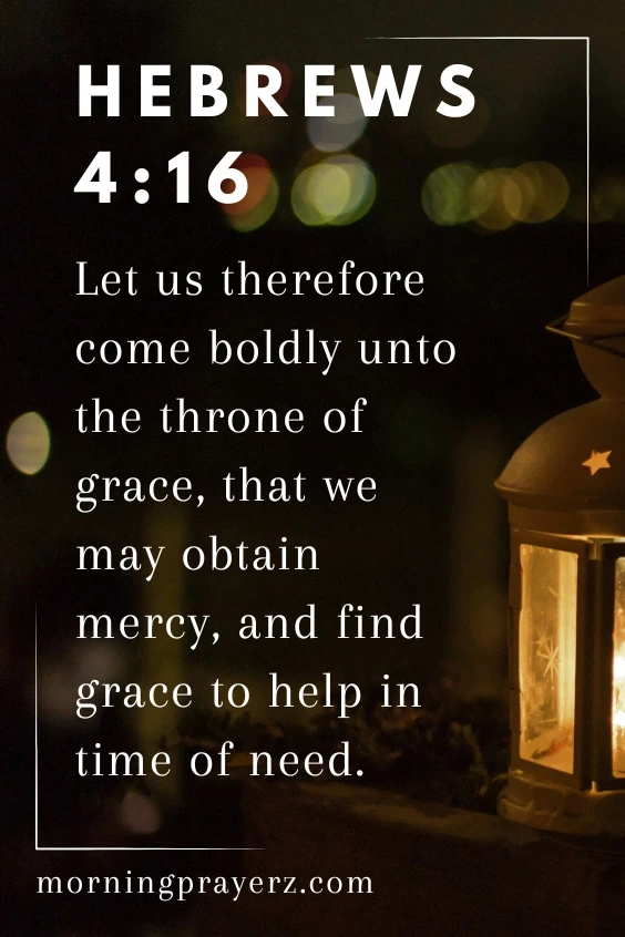 Let us therefore come boldly unto the throne of grace, that we may obtain mercy, and find grace to help in time of need. Hebrews 4:16