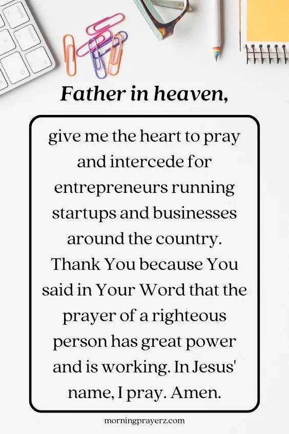 Father in heaven, give me the heart to pray and intercede for entrepreneurs running startups and businesses around the country. Thank You because You said in Your Word that the <a href=