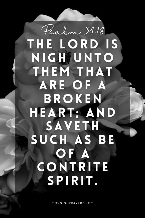 Psalm 34:18 says, &ldquo;The Lord is nigh unto them that are of a broken heart; and saveth such as be of a contrite spirit.&rdquo;