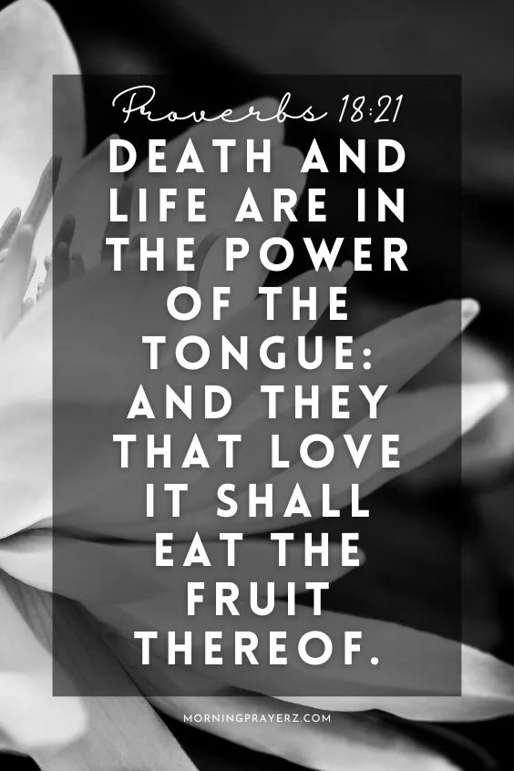 Proverbs 18:21 says, &ldquo;Death and life are in the power of the tongue: And they that love it shall eat the fruit thereof.&rdquo;