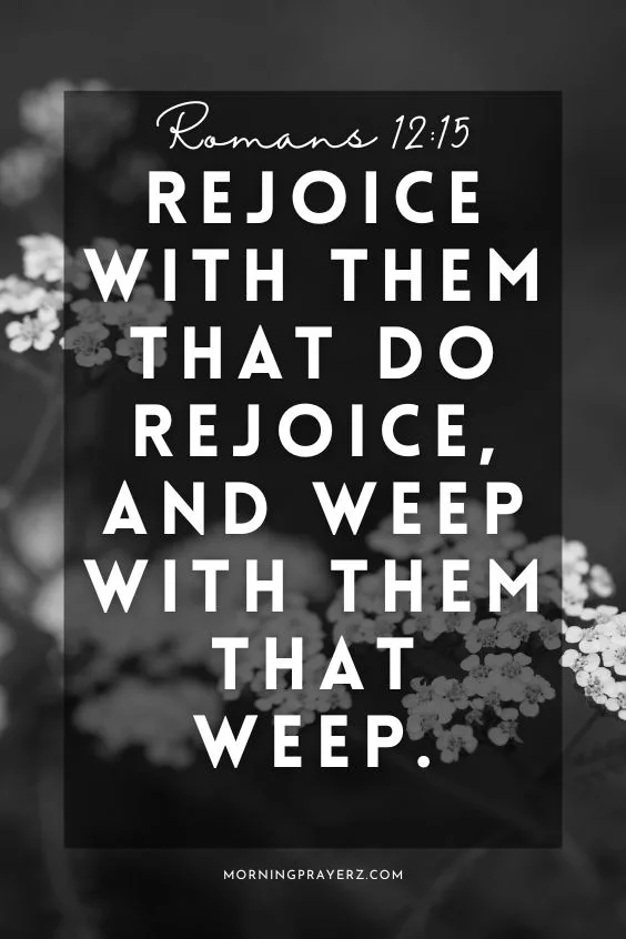 Romans 12:15 says, &ldquo;Rejoice with them that do rejoice, and weep with them that weep.&rdquo;