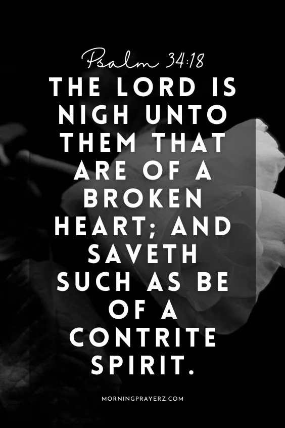 (The Lord is nigh unto them that are of a broken heart; and saveth such as be of a contrite spirit. Psalm 34:18)