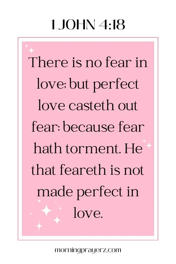 1 John 4:18&ldquo;There is no fear in love; but perfect love casteth out fear: because fear hath torment. He that feareth is not made perfect in love.&rdquo;