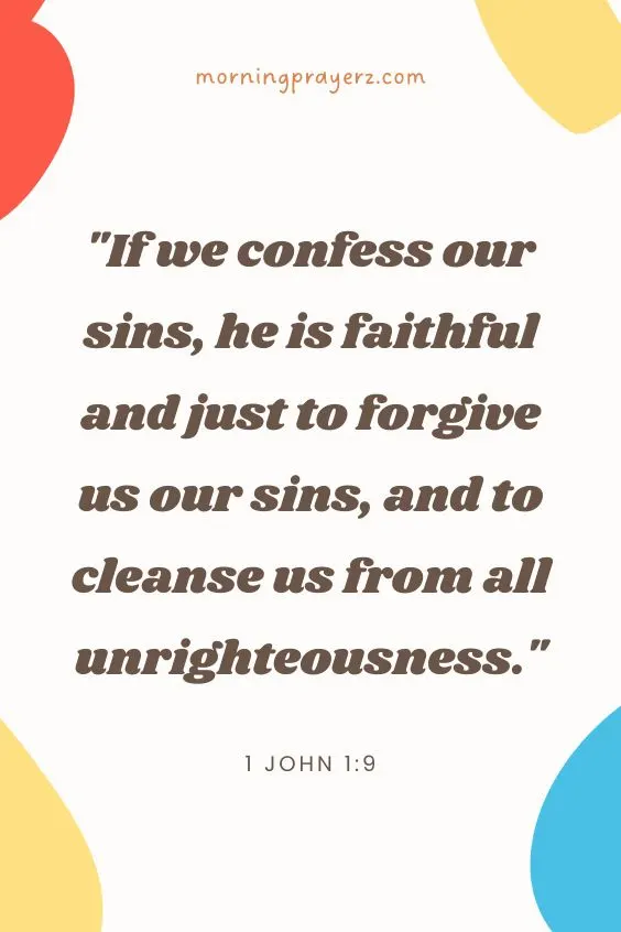 If we confess our sins, he is faithful and just to forgive us our sins, and to cleanse us from all unrighteousness. 1 John 1:9