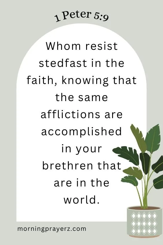 Whom resist stedfast in the faith, knowing that the same afflictions are accomplished in your brethren that are in the world.