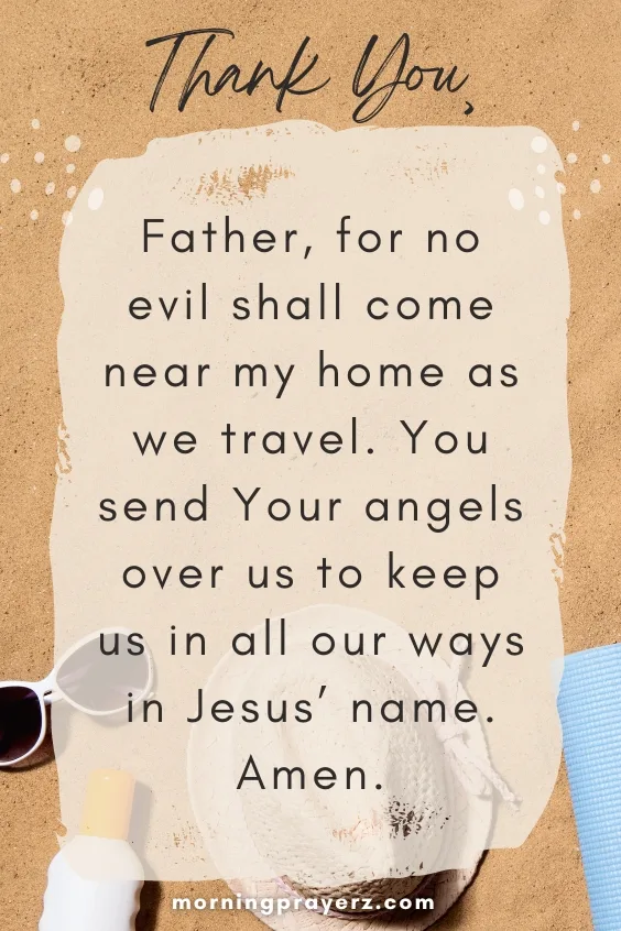 Thank You, Father, for no evil shall come near my home as we travel. You send Your angels over us to keep us in all our ways in Jesus&rsquo; name. Amen.