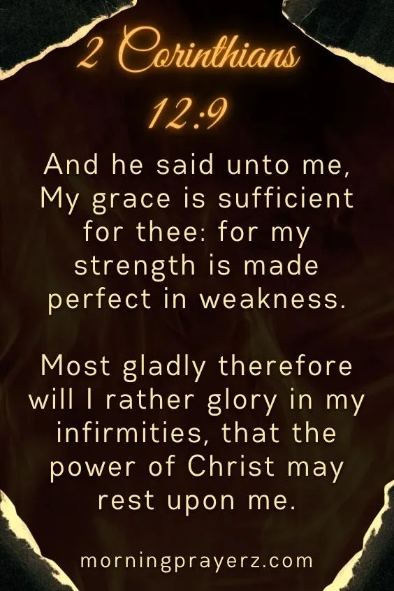 And he said unto me, My grace is sufficient for thee: for my strength is made perfect in weakness. Most gladly therefore will I rather glory in my infirmities, that the power of Christ may rest upon me. 2 Corinthians 12:9