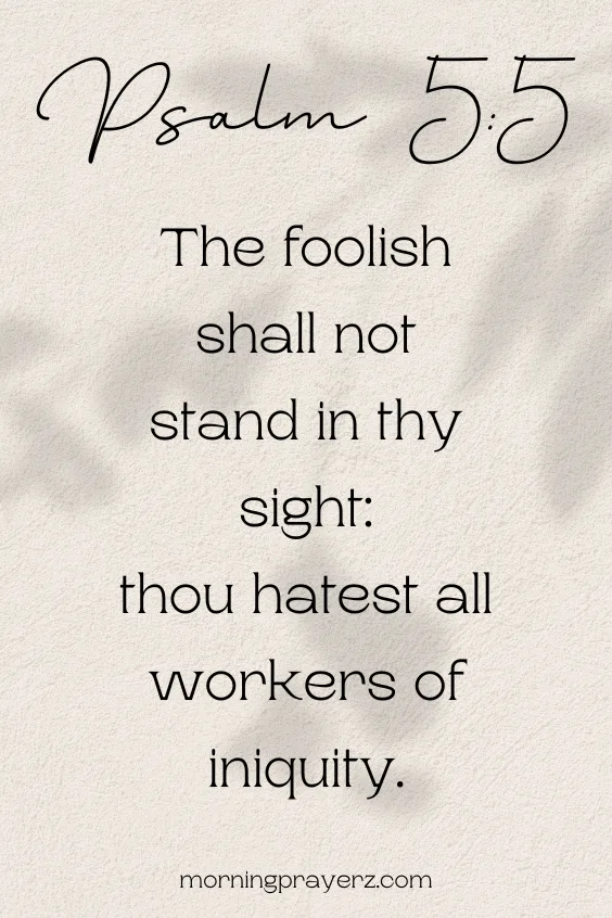 The foolish shall not stand in thy sight: thou hatest all workers of iniquity. Psalm 5:5