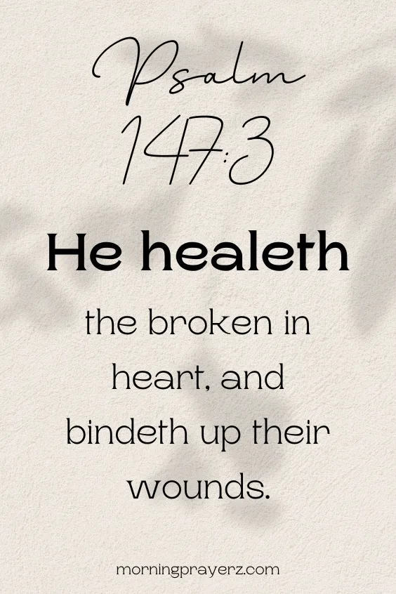 He healeth the broken in heart, and bindeth up their wounds. Psalm 147:3