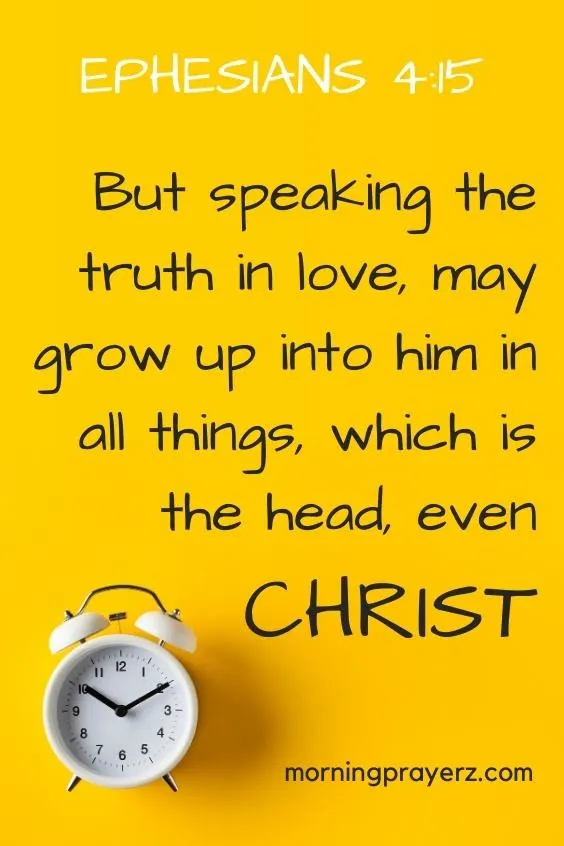 But speaking the truth in love, may grow up into him in all things, which is the head, even Christ: Ephesians 4:15
