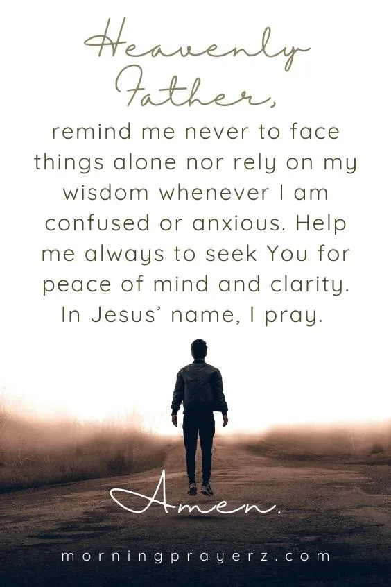 Heavenly Father, remind me never to face things alone nor rely on my wisdom whenever I am confused or anxious. Help me always to seek You for <a href=