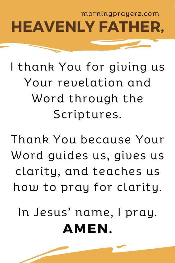 Heavenly Father, I thank You for giving us Your revelation and Word through the Scriptures. Thank You because Your Word guides us, gives us clarity, and teaches us how to pray for clarity. In Jesus&rsquo; name, I pray. Amen.