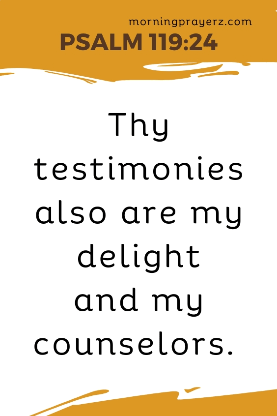 Thy testimonies also are my delight and my counselors. Psalm 119:24