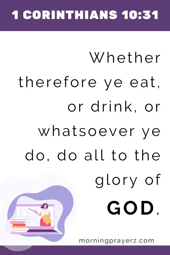 Whether therefore ye eat, or drink, or whatsoever ye do, do all to the glory of God.