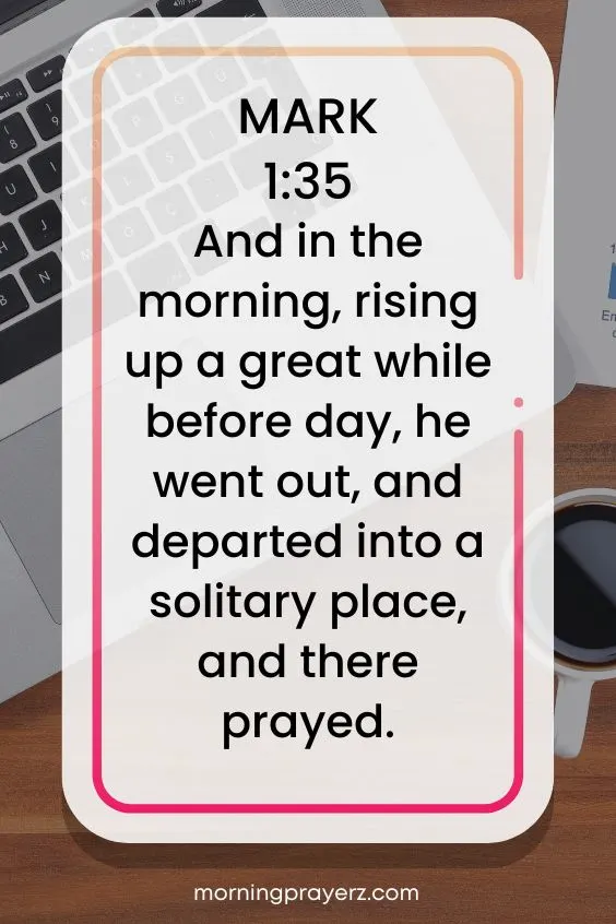 And in the morning, rising up a great while before day, he went out, and departed into a solitary place, and there prayed.