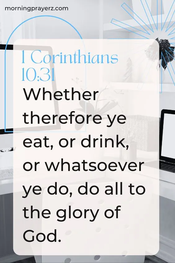 Whether therefore ye eat, or drink, or whatsoever ye do, do all to the glory of God.