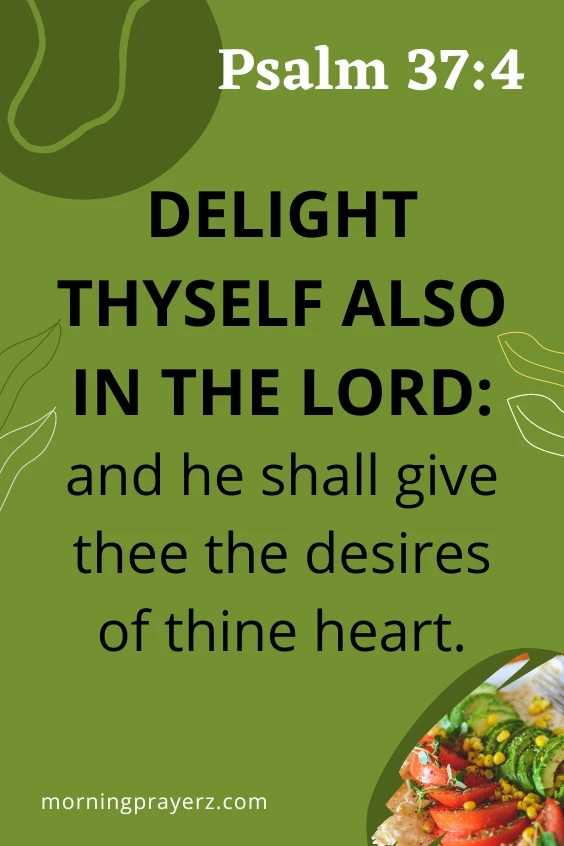 Delight thyself also in the Lord: and he shall give thee the desires of thine heart.&rdquo; Psalm 37:4