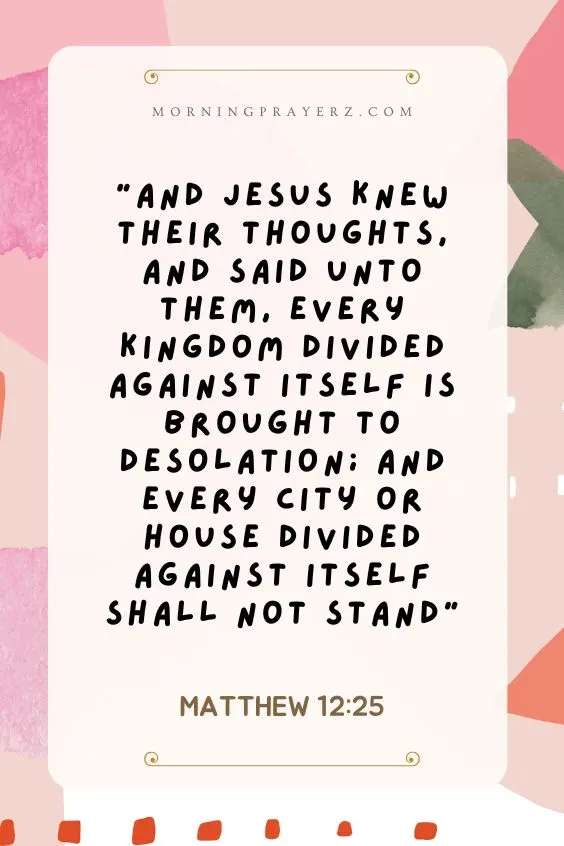 And Jesus knew their thoughts, and said unto them, Every kingdom divided against itself is brought to desolation; and every city or house divided against itself shall not stand: