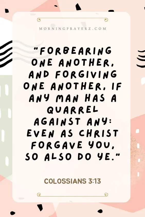 &ldquo;Forbearing one another, and forgiving one another, if any man has a quarrel against any: even as Christ forgave you, so also do ye.&rdquo; 