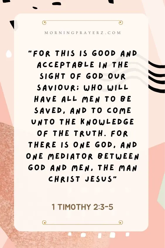&ldquo;For this is good and acceptable in the sight of God our Saviour; Who will have all men to be saved, and to come unto the knowledge of the truth. For there is one God, and one mediator between God and men, the man Christ Jesus&rdquo; 