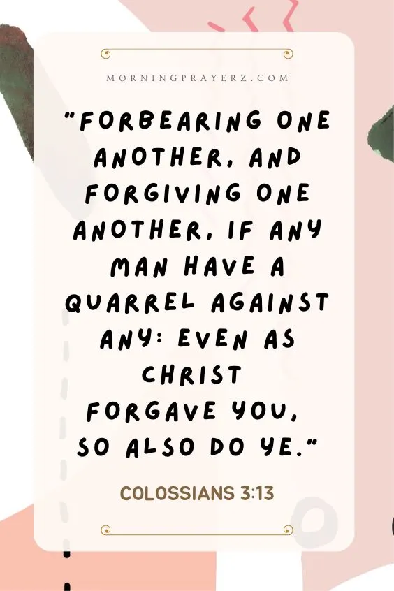 &ldquo;Forbearing one another, and forgiving one another, if any man have a quarrel against any: even as Christ forgave you, so also do ye.&rdquo; 