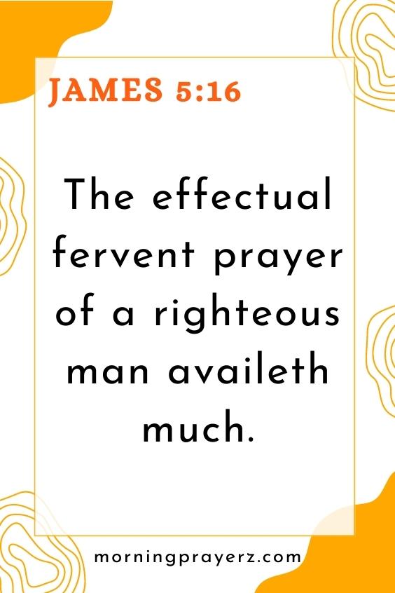 The effectual fervent prayer of a righteous man availeth much.” James 5:16