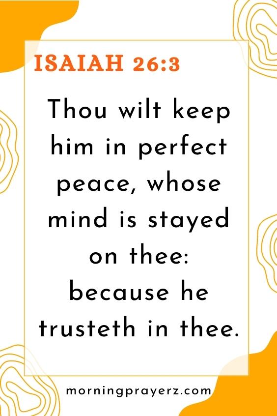 Isaiah 26:3 says, “Thou wilt keep him in perfect peace, whose mind is stayed on thee: because he trusteth in thee.