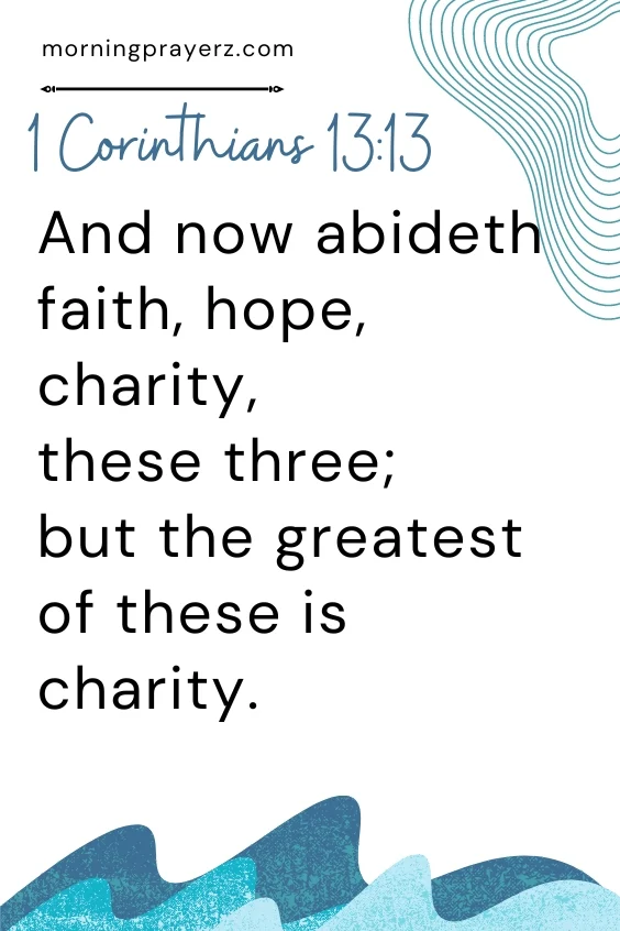 And now abideth faith, hope, charity, these three; but the greatest of these is charity. 1 Corinthians 13:13