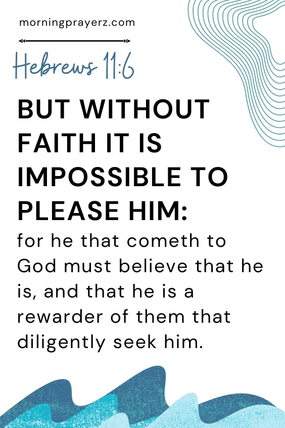 But without faith it is impossible to please him: for he that cometh to God must believe that he is, and that he is a rewarder of them that diligently seek him. Hebrews 11:6